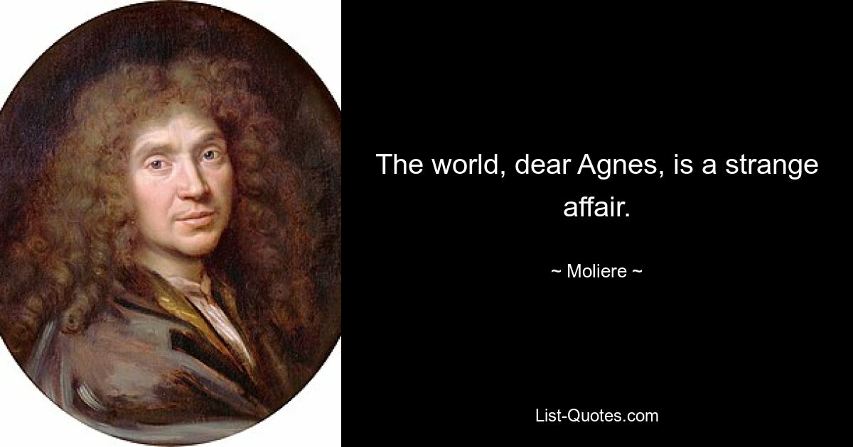 The world, dear Agnes, is a strange affair. — © Moliere