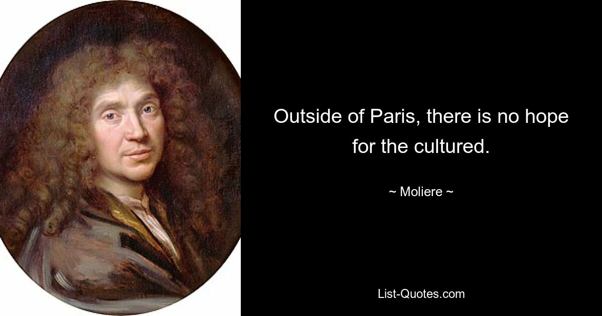 Outside of Paris, there is no hope for the cultured. — © Moliere