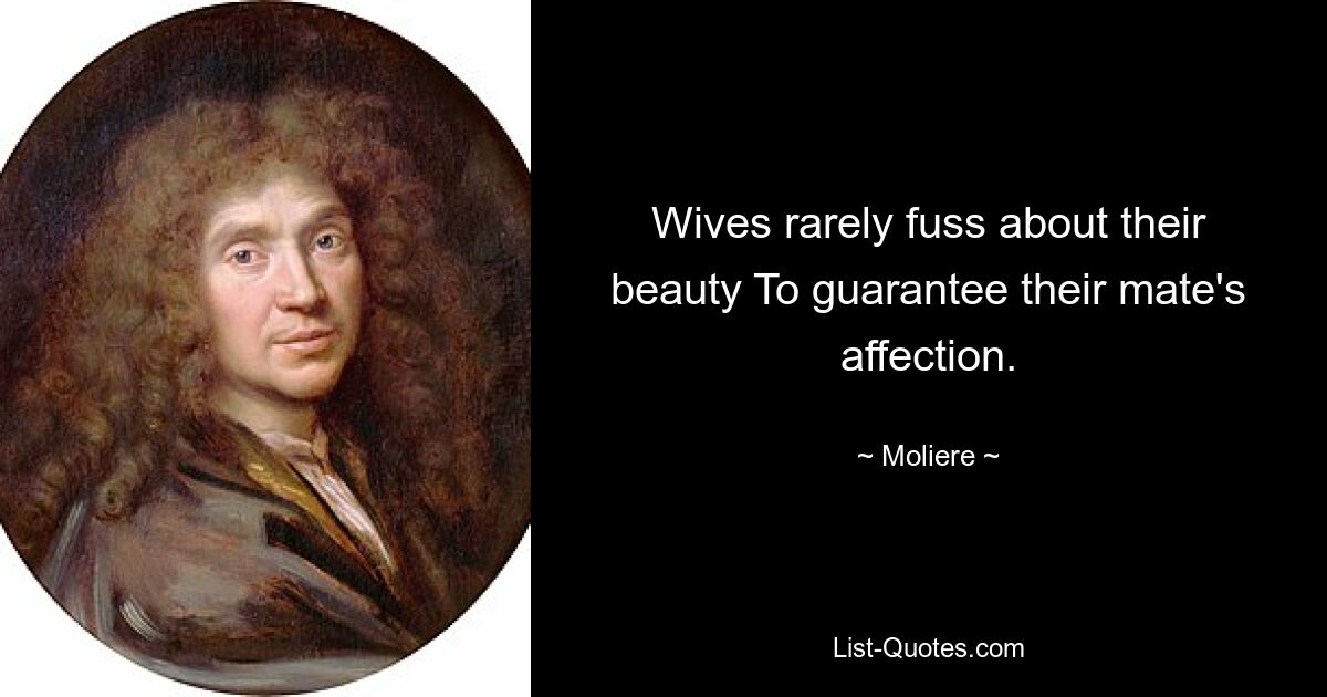 Wives rarely fuss about their beauty To guarantee their mate's affection. — © Moliere