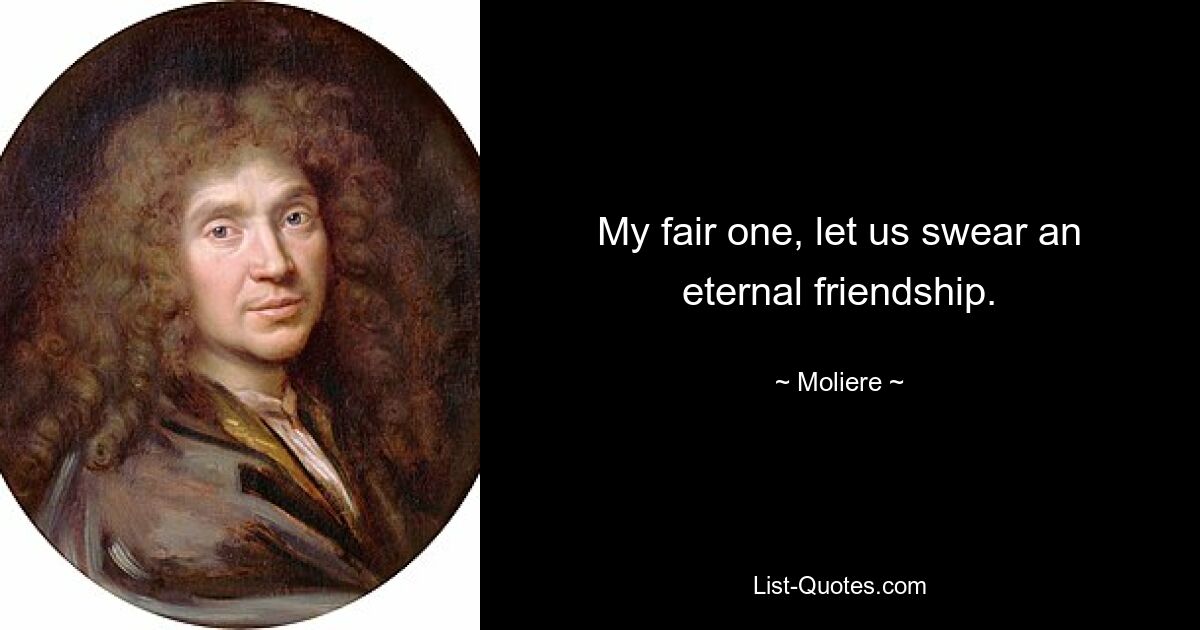 My fair one, let us swear an eternal friendship. — © Moliere