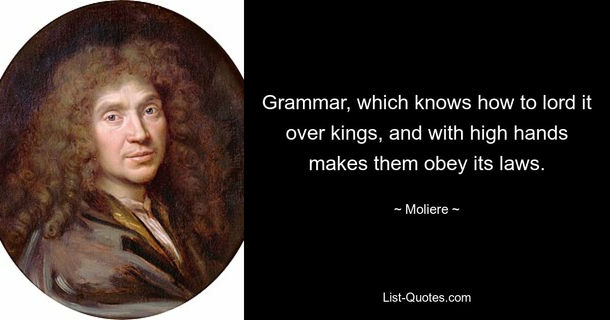 Грамматика, которая умеет господствовать над королями и высокомерно заставляет их подчиняться своим законам. — © Мольер