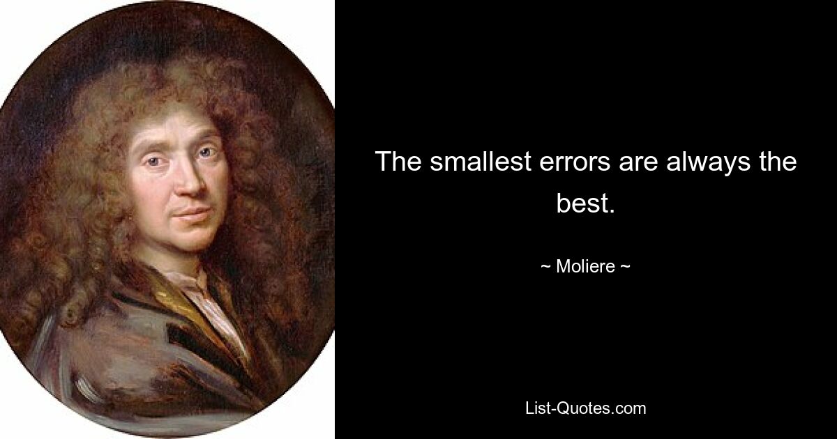 The smallest errors are always the best. — © Moliere