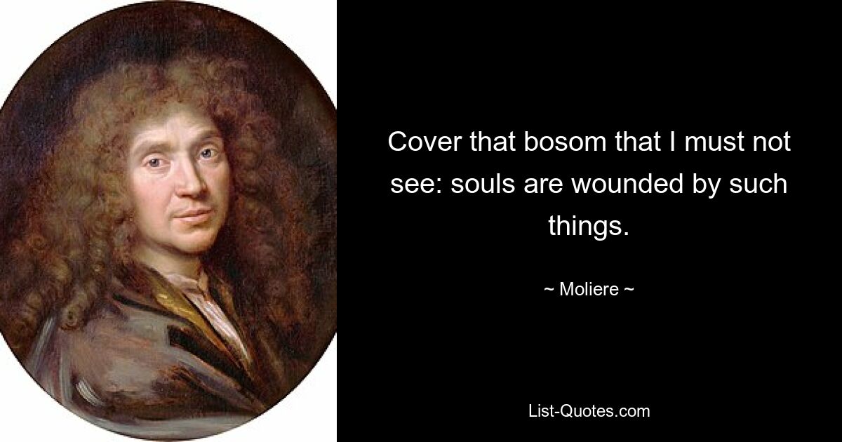 Cover that bosom that I must not see: souls are wounded by such things. — © Moliere