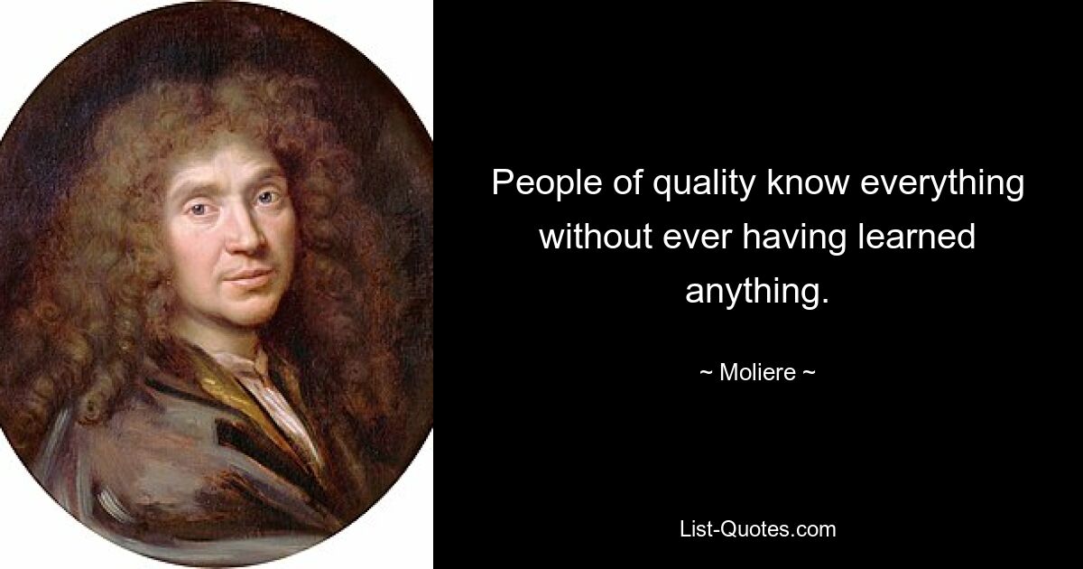 People of quality know everything without ever having learned anything. — © Moliere