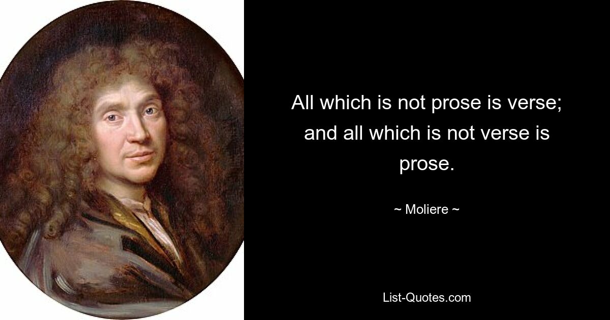 All which is not prose is verse; and all which is not verse is prose. — © Moliere