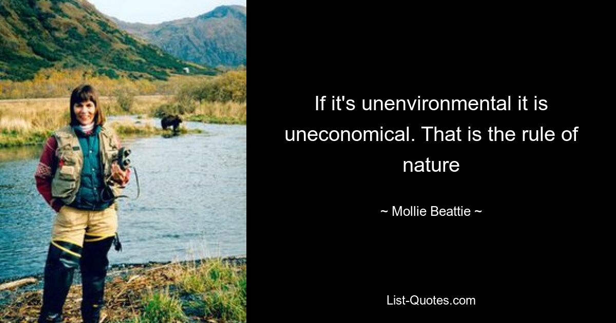 If it's unenvironmental it is uneconomical. That is the rule of nature — © Mollie Beattie