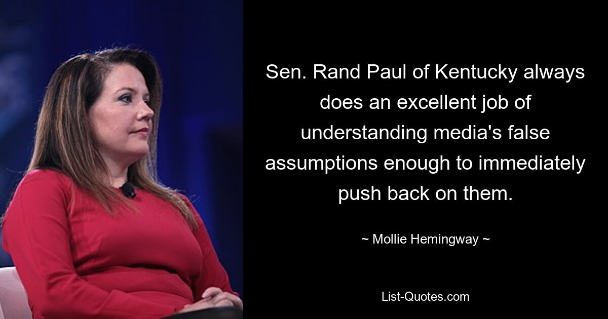 Sen. Rand Paul of Kentucky always does an excellent job of understanding media's false assumptions enough to immediately push back on them. — © Mollie Hemingway