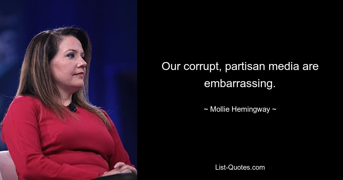 Our corrupt, partisan media are embarrassing. — © Mollie Hemingway