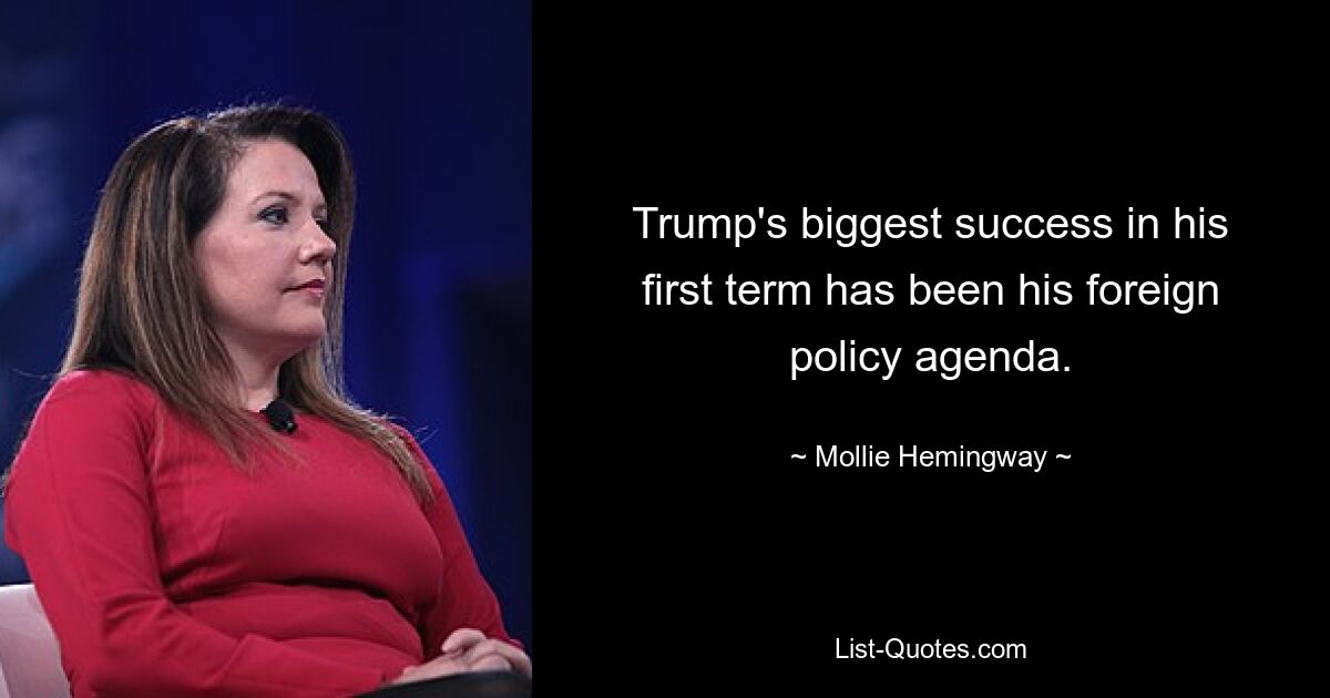 Trump's biggest success in his first term has been his foreign policy agenda. — © Mollie Hemingway