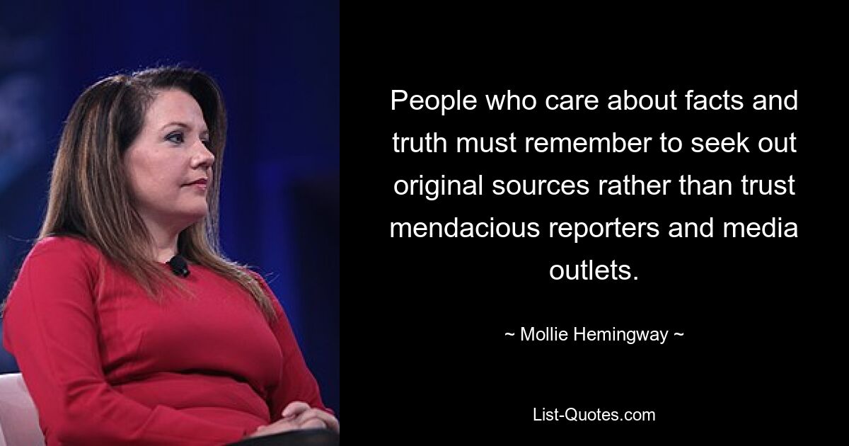 People who care about facts and truth must remember to seek out original sources rather than trust mendacious reporters and media outlets. — © Mollie Hemingway