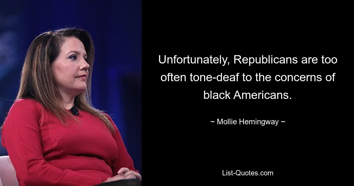 Unfortunately, Republicans are too often tone-deaf to the concerns of black Americans. — © Mollie Hemingway