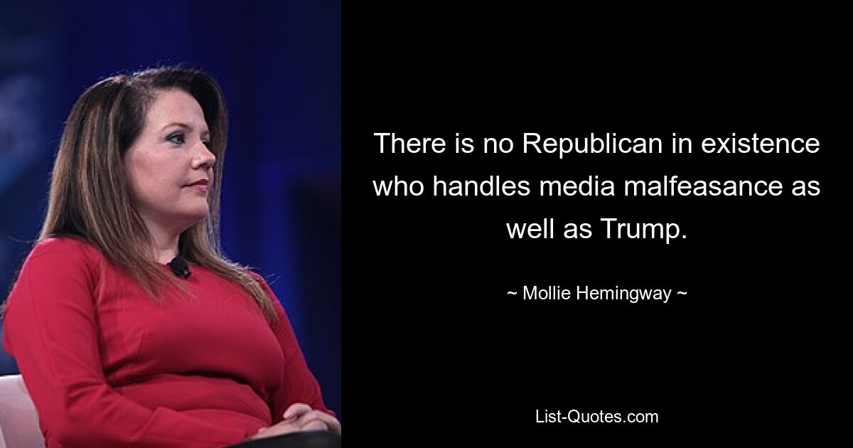 There is no Republican in existence who handles media malfeasance as well as Trump. — © Mollie Hemingway