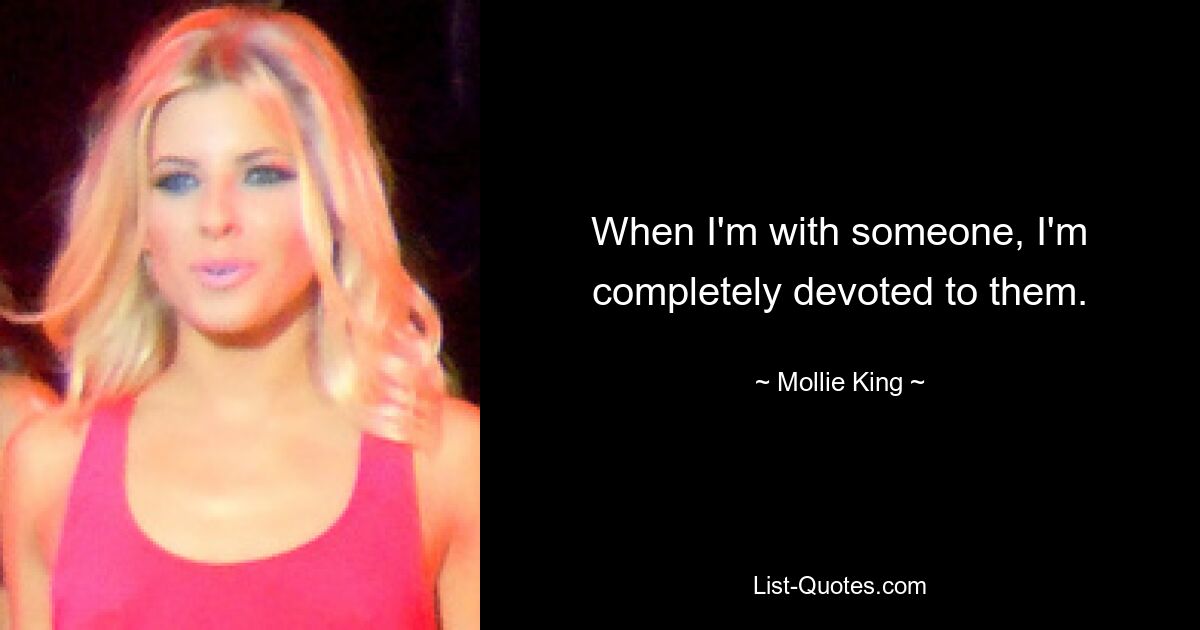 When I'm with someone, I'm completely devoted to them. — © Mollie King