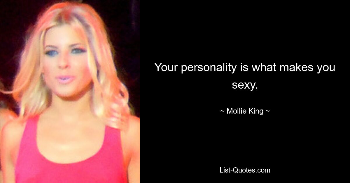 Your personality is what makes you sexy. — © Mollie King