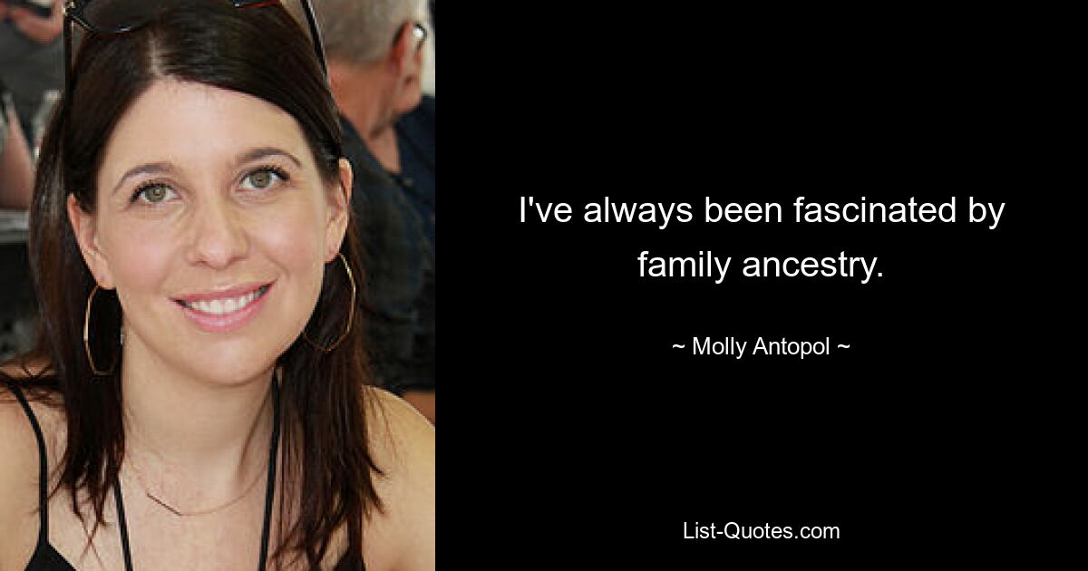 I've always been fascinated by family ancestry. — © Molly Antopol