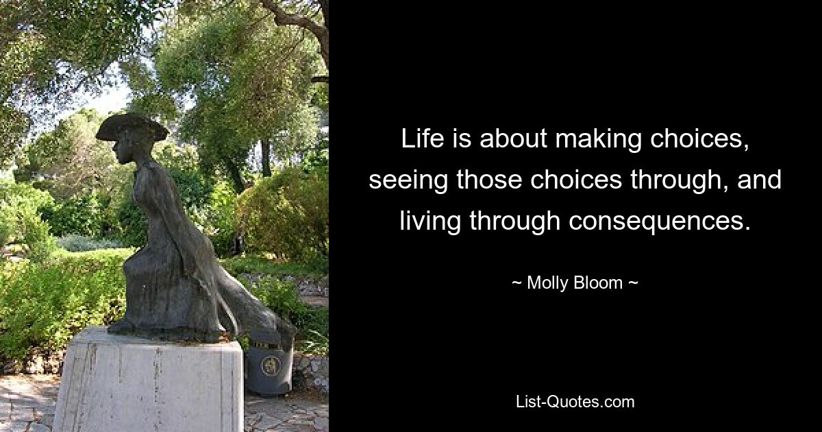 Life is about making choices, seeing those choices through, and living through consequences. — © Molly Bloom