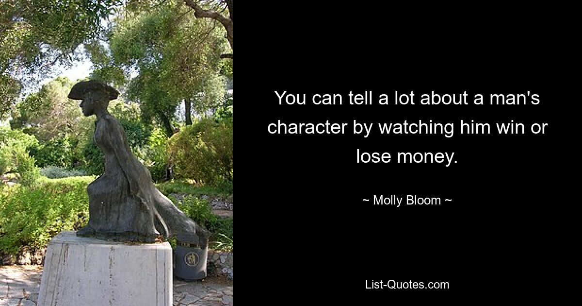 You can tell a lot about a man's character by watching him win or lose money. — © Molly Bloom