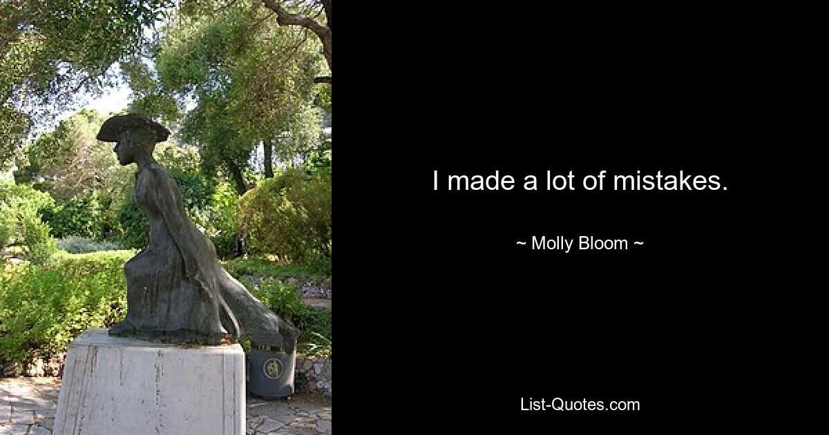 I made a lot of mistakes. — © Molly Bloom