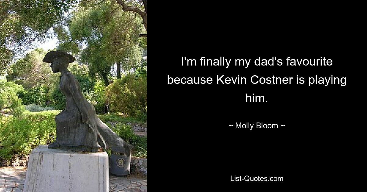 I'm finally my dad's favourite because Kevin Costner is playing him. — © Molly Bloom