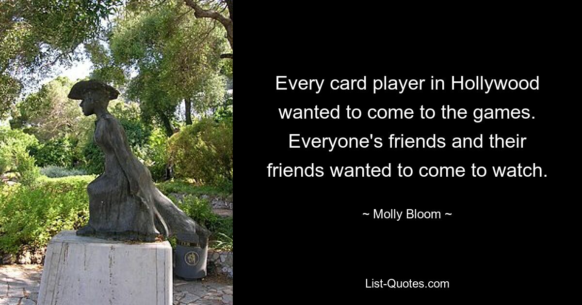 Every card player in Hollywood wanted to come to the games. Everyone's friends and their friends wanted to come to watch. — © Molly Bloom