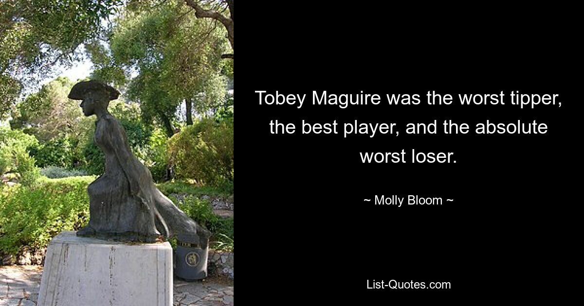 Tobey Maguire was the worst tipper, the best player, and the absolute worst loser. — © Molly Bloom