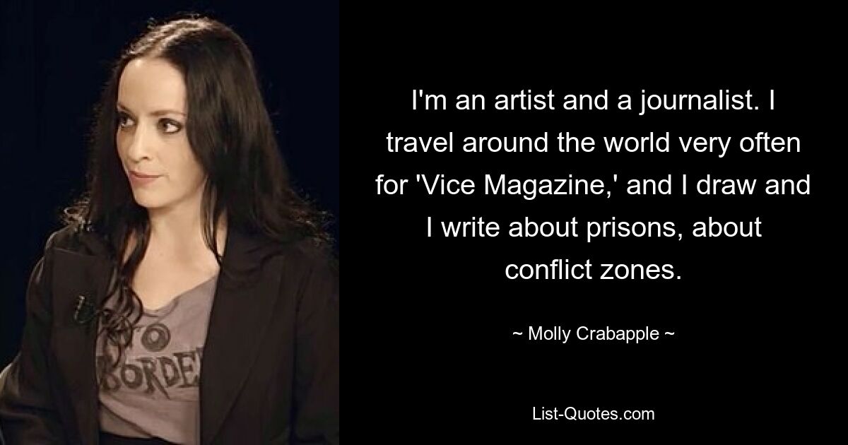 I'm an artist and a journalist. I travel around the world very often for 'Vice Magazine,' and I draw and I write about prisons, about conflict zones. — © Molly Crabapple