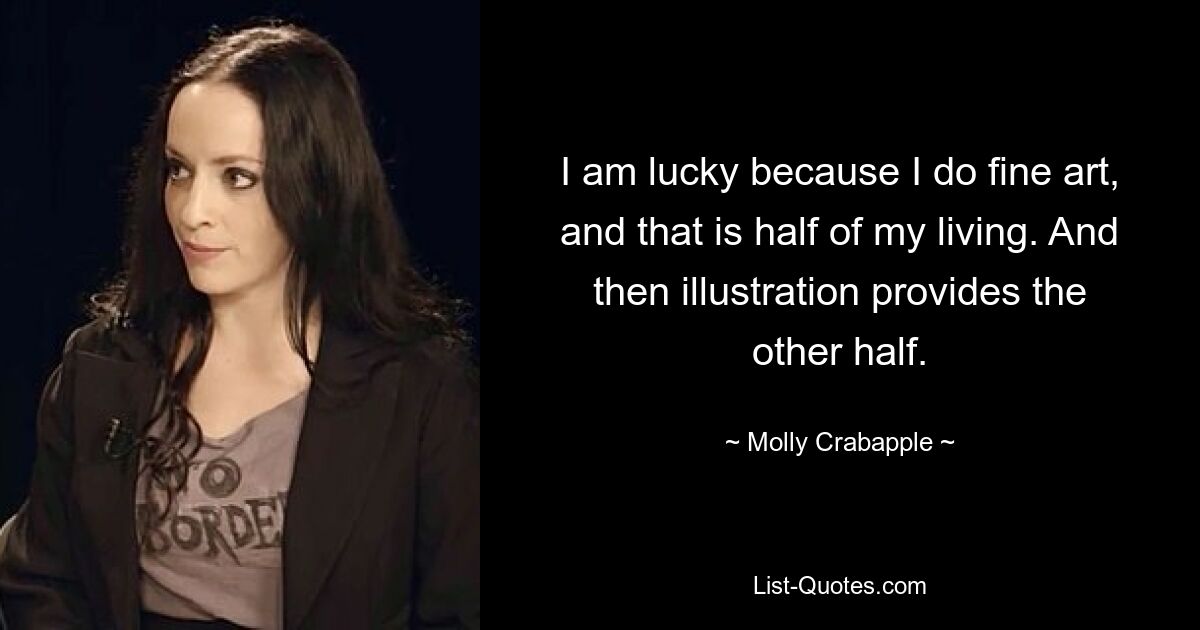 I am lucky because I do fine art, and that is half of my living. And then illustration provides the other half. — © Molly Crabapple