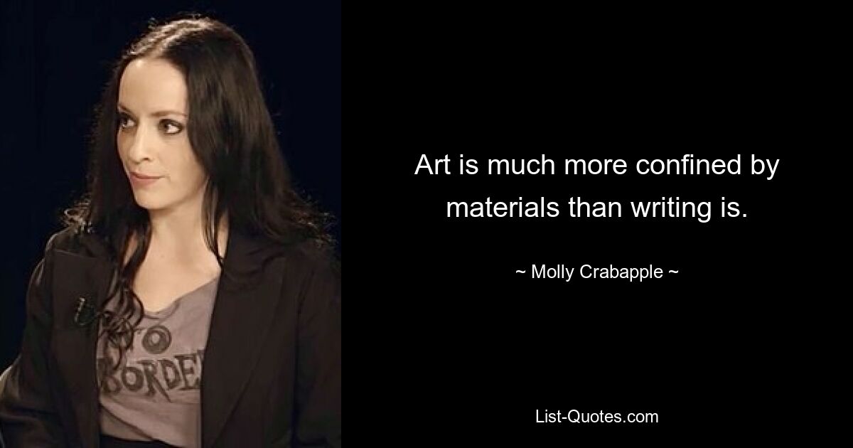 Art is much more confined by materials than writing is. — © Molly Crabapple