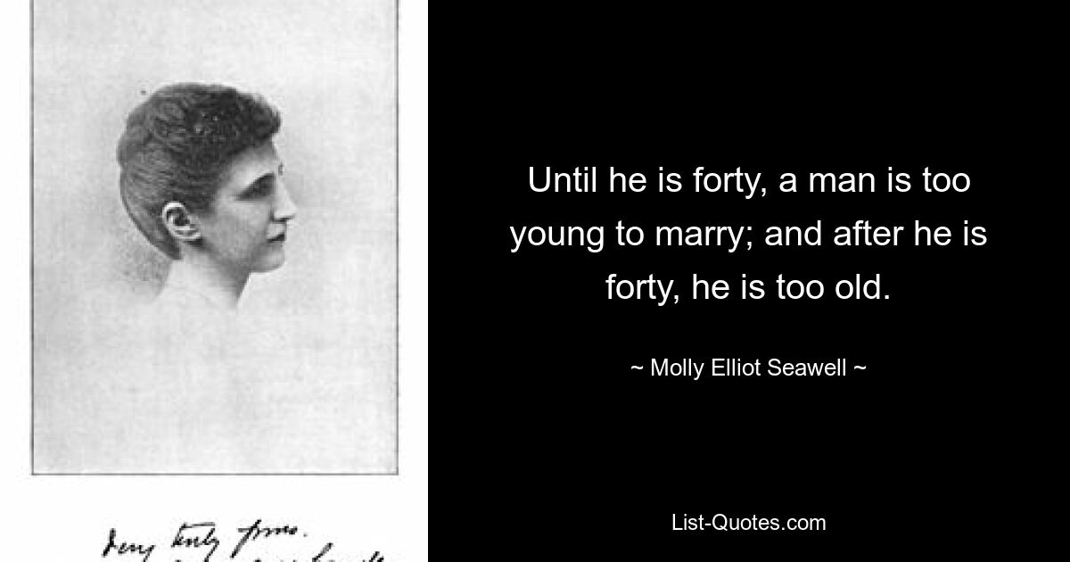 Until he is forty, a man is too young to marry; and after he is forty, he is too old. — © Molly Elliot Seawell