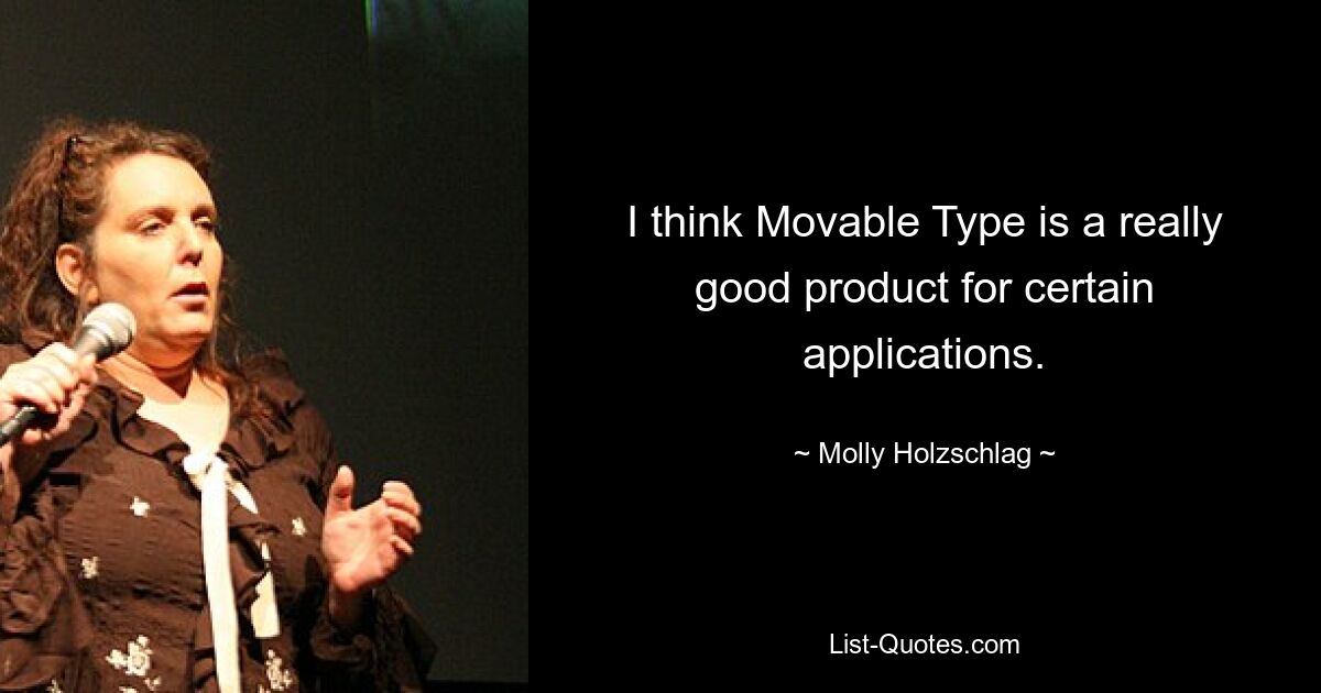 I think Movable Type is a really good product for certain applications. — © Molly Holzschlag