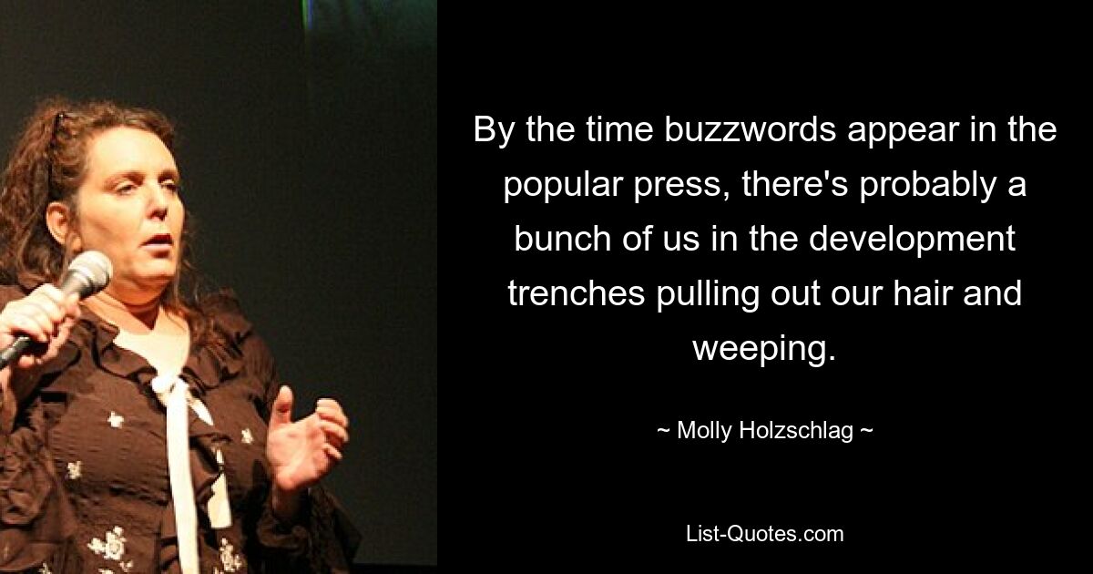 By the time buzzwords appear in the popular press, there's probably a bunch of us in the development trenches pulling out our hair and weeping. — © Molly Holzschlag