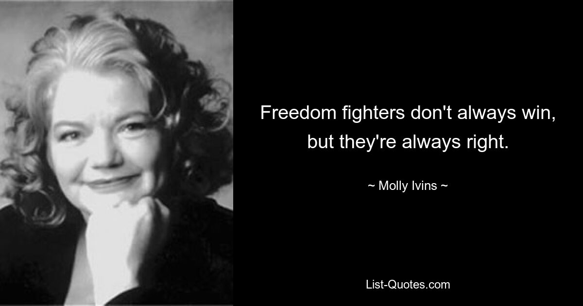 Freedom fighters don't always win, but they're always right. — © Molly Ivins