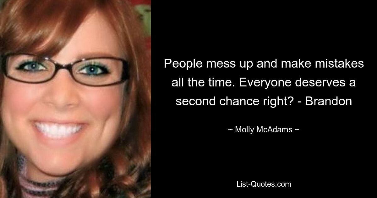 People mess up and make mistakes all the time. Everyone deserves a second chance right? - Brandon — © Molly McAdams