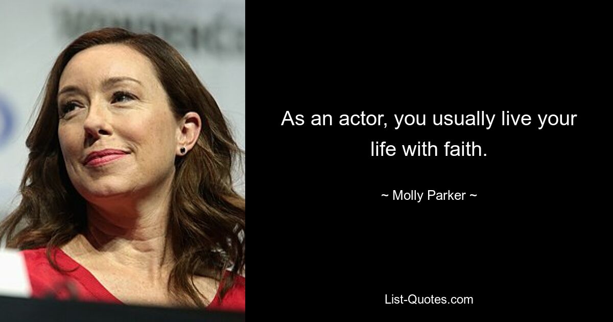 As an actor, you usually live your life with faith. — © Molly Parker