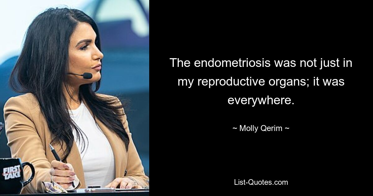 The endometriosis was not just in my reproductive organs; it was everywhere. — © Molly Qerim