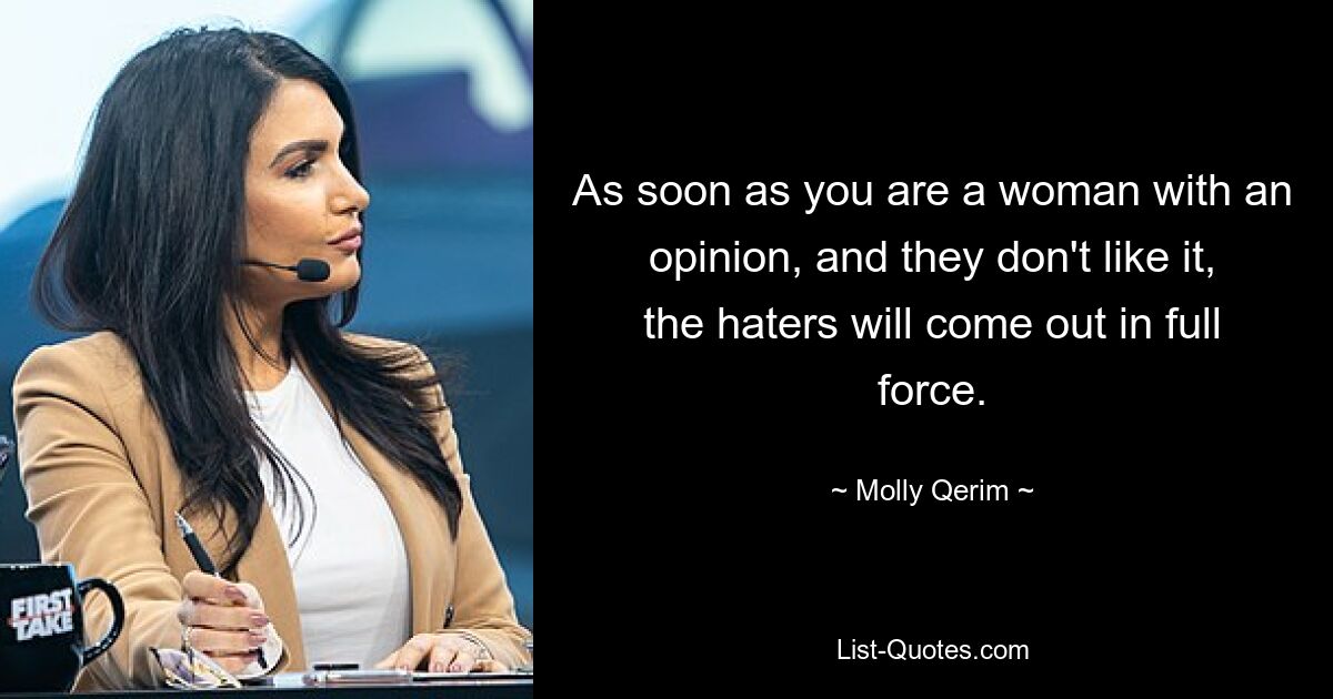 As soon as you are a woman with an opinion, and they don't like it, the haters will come out in full force. — © Molly Qerim