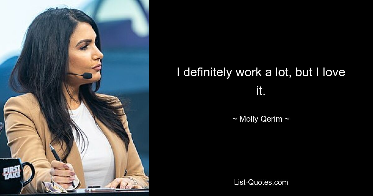 I definitely work a lot, but I love it. — © Molly Qerim