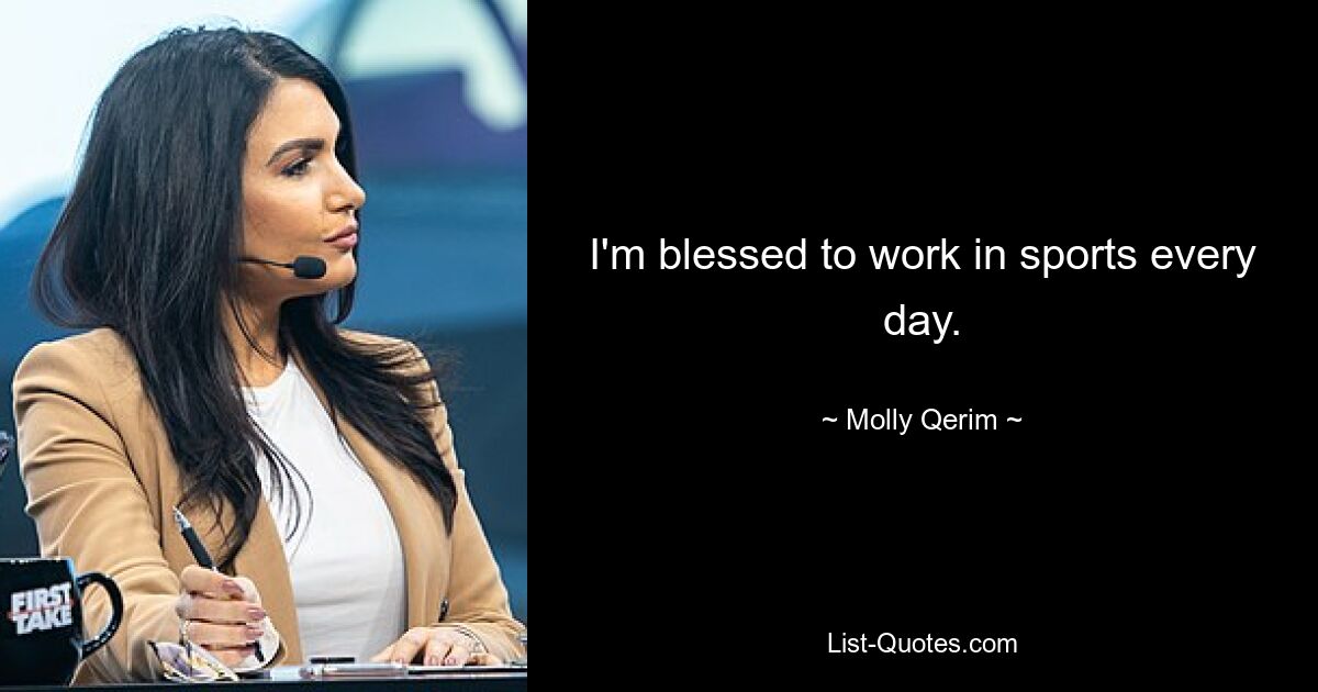 I'm blessed to work in sports every day. — © Molly Qerim