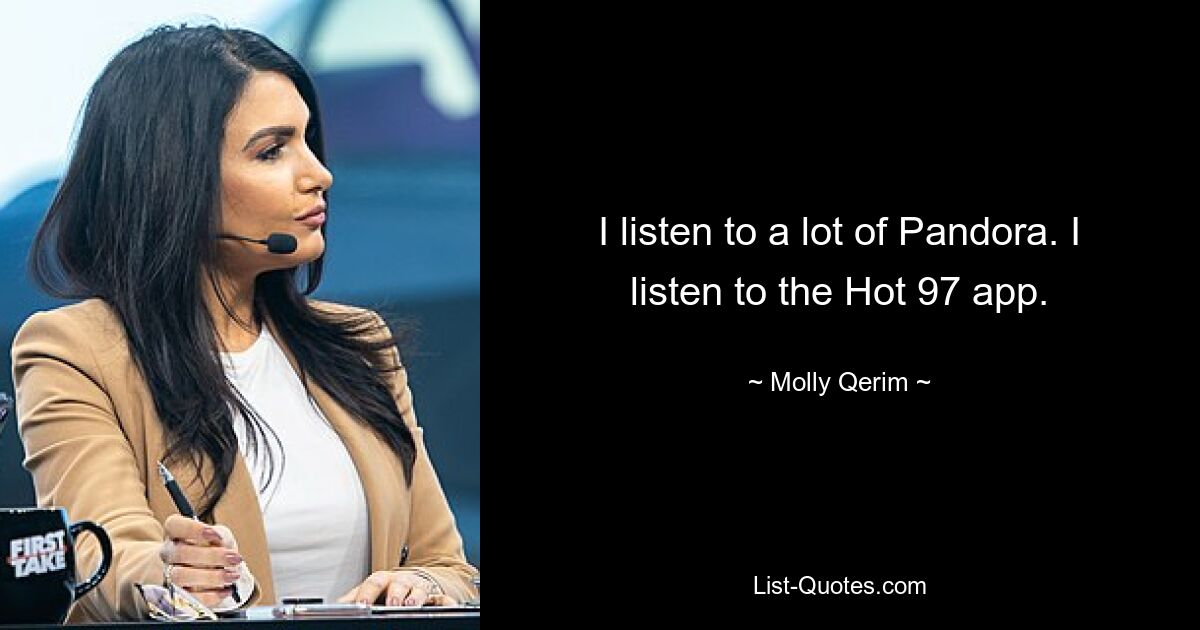 I listen to a lot of Pandora. I listen to the Hot 97 app. — © Molly Qerim