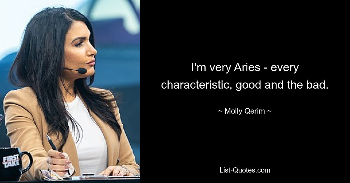 I'm very Aries - every characteristic, good and the bad. — © Molly Qerim