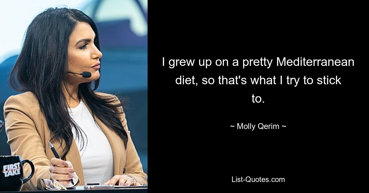 I grew up on a pretty Mediterranean diet, so that's what I try to stick to. — © Molly Qerim