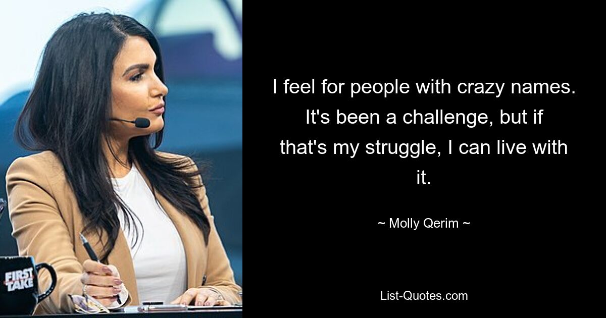 I feel for people with crazy names. It's been a challenge, but if that's my struggle, I can live with it. — © Molly Qerim