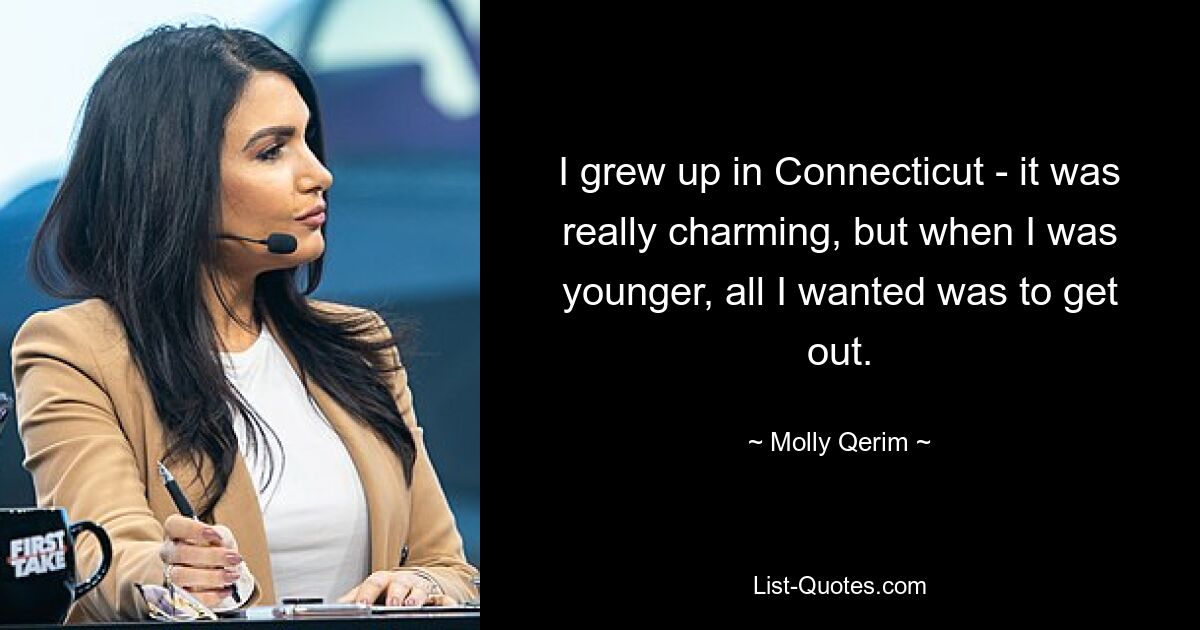 I grew up in Connecticut - it was really charming, but when I was younger, all I wanted was to get out. — © Molly Qerim