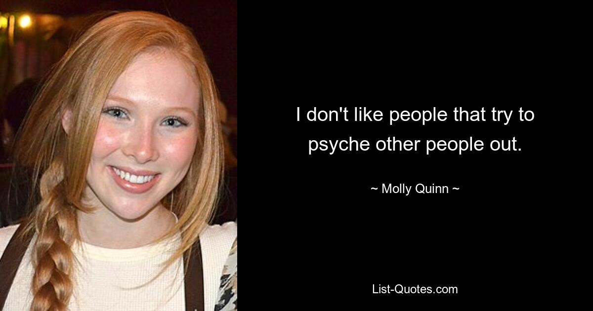 I don't like people that try to psyche other people out. — © Molly Quinn