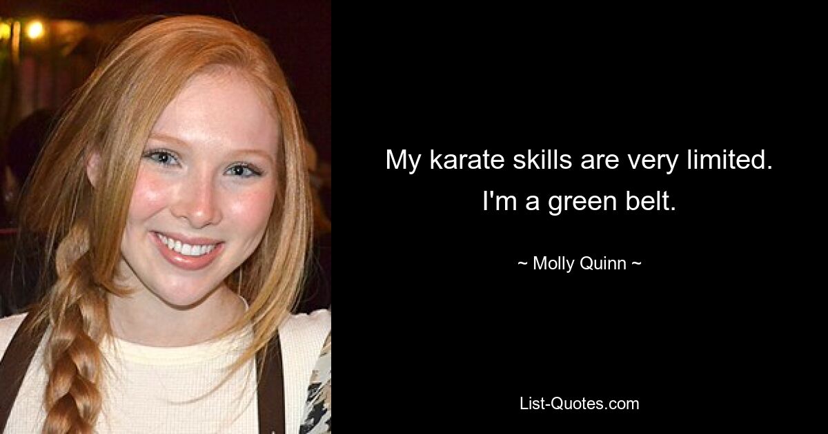 My karate skills are very limited. I'm a green belt. — © Molly Quinn