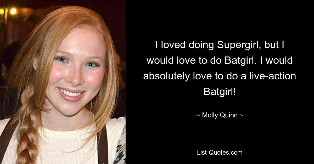 I loved doing Supergirl, but I would love to do Batgirl. I would absolutely love to do a live-action Batgirl! — © Molly Quinn