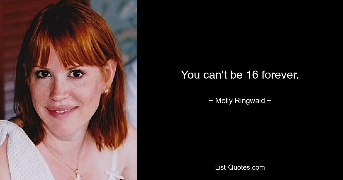 You can't be 16 forever. — © Molly Ringwald