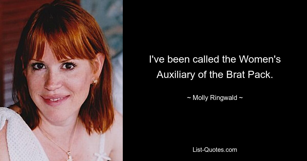 I've been called the Women's Auxiliary of the Brat Pack. — © Molly Ringwald