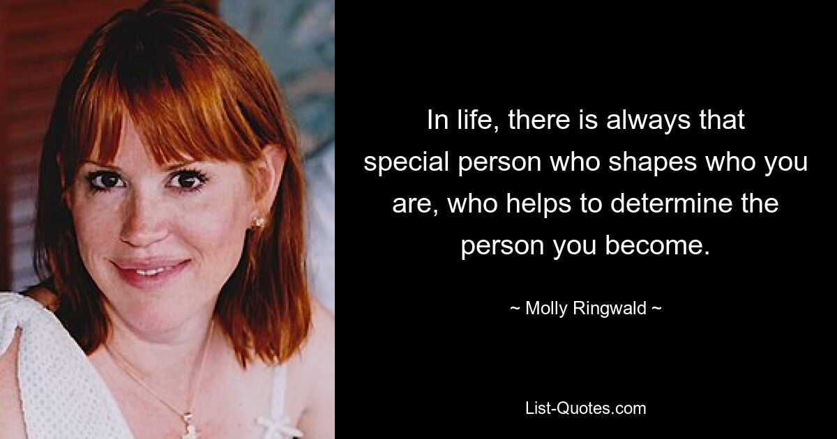 In life, there is always that special person who shapes who you are, who helps to determine the person you become. — © Molly Ringwald