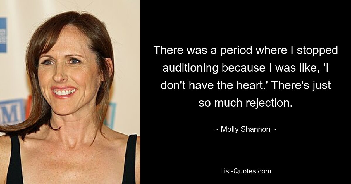 There was a period where I stopped auditioning because I was like, 'I don't have the heart.' There's just so much rejection. — © Molly Shannon